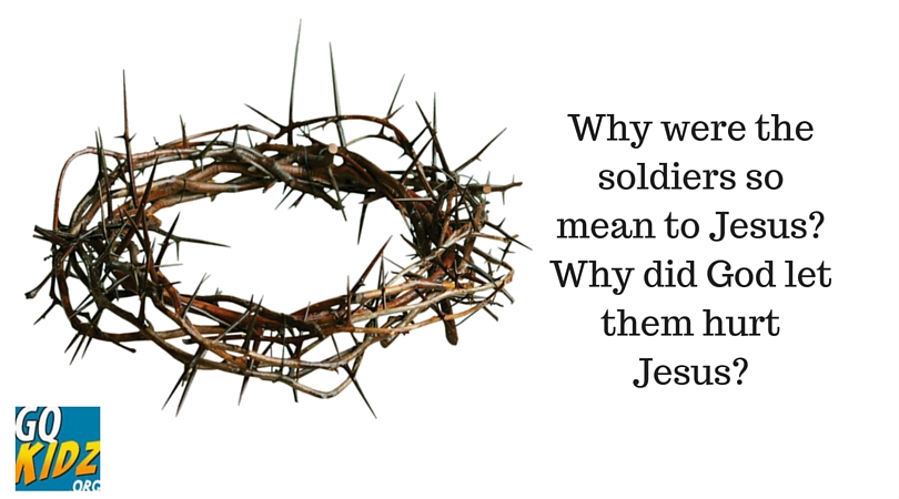 Why were the soldiers so mean to Jesus? Why did God let ...